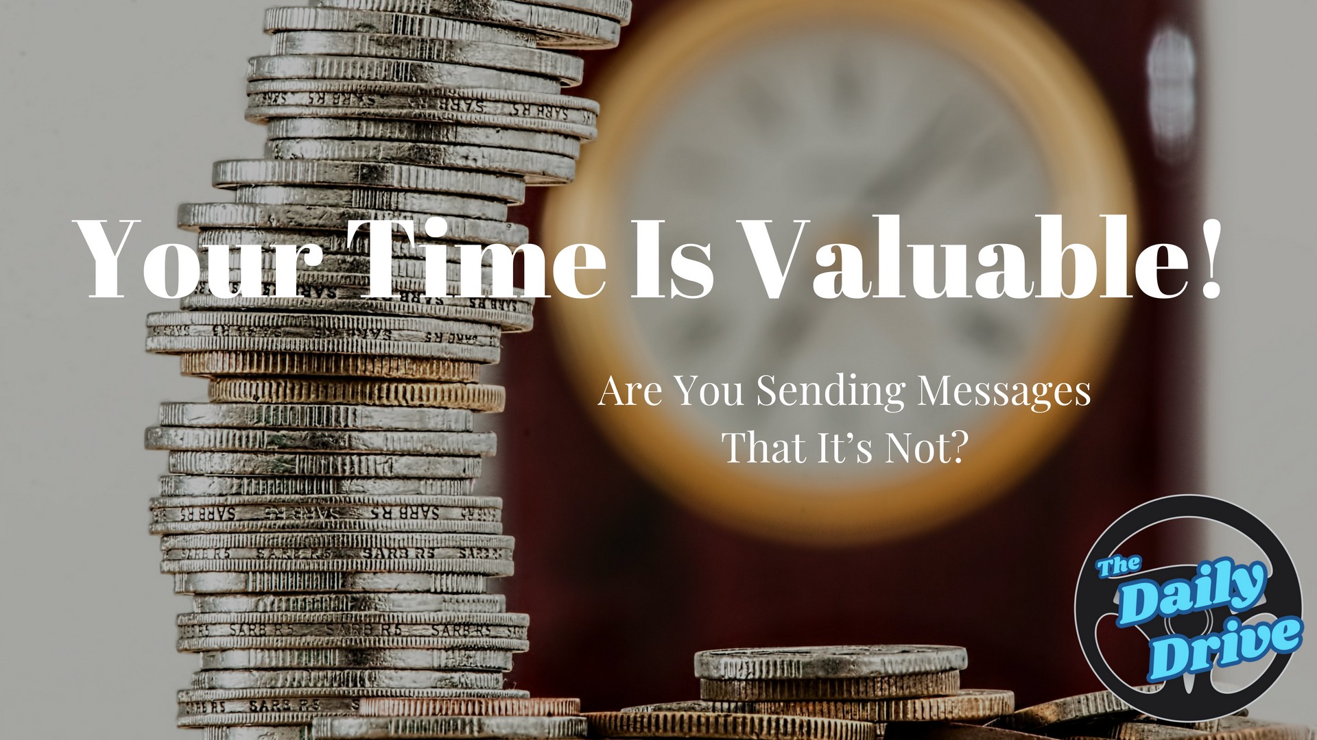 Your Time is Valuable - Are you sending messages that it's not?